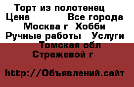 Торт из полотенец. › Цена ­ 2 200 - Все города, Москва г. Хобби. Ручные работы » Услуги   . Томская обл.,Стрежевой г.